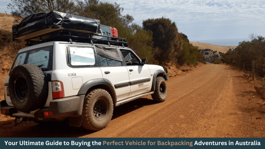 Your Ultimate Guide to Buying the Perfect Vehicle for Backpacking Adventures in Australia